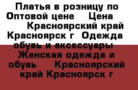 Платья в розницу по Оптовой цене! › Цена ­ 1 300 - Красноярский край, Красноярск г. Одежда, обувь и аксессуары » Женская одежда и обувь   . Красноярский край,Красноярск г.